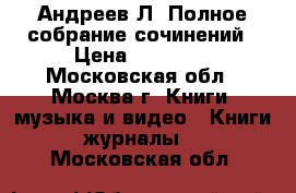 Андреев Л. Полное собрание сочинений › Цена ­ 20 000 - Московская обл., Москва г. Книги, музыка и видео » Книги, журналы   . Московская обл.